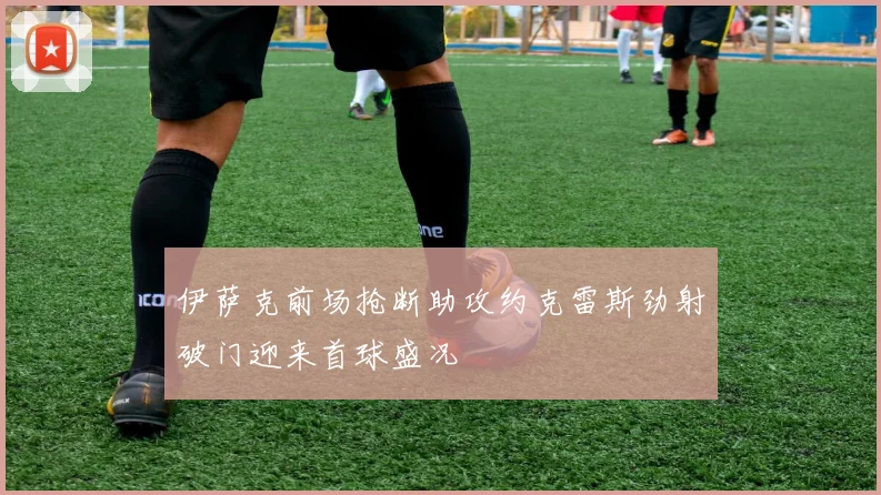 伊萨克前场抢断助攻约克雷斯劲射破门迎来首球盛况