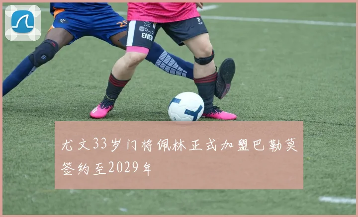 尤文33岁门将佩林正式加盟巴勒莫签约至2029年