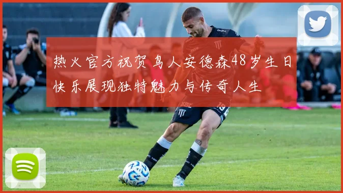 热火官方祝贺鸟人安德森48岁生日快乐展现独特魅力与传奇人生