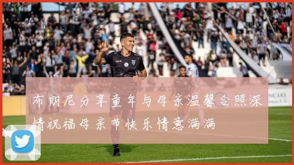 布朗尼分享童年与母亲温馨合照深情祝福母亲节快乐情意满满
