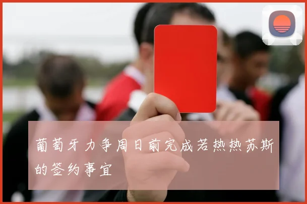 葡萄牙力争周日前完成若热热苏斯的签约事宜