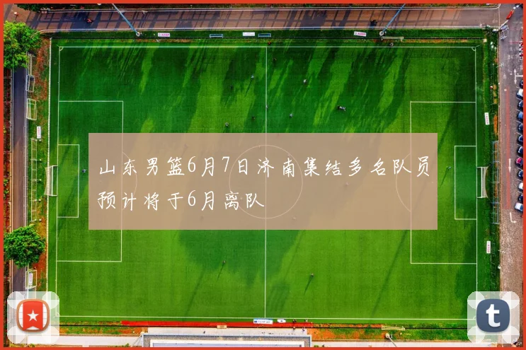 山东男篮6月7日济南集结多名队员预计将于6月离队