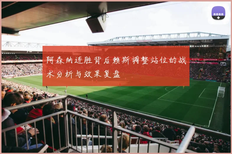 阿森纳连胜背后赖斯调整站位的战术分析与效果复盘